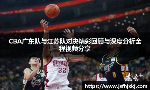 低调看球CBA广东队与江苏队对决精彩回顾与深度分析全程视频分享