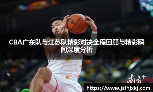 低调看球CBA广东队与江苏队精彩对决全程回顾与精彩瞬间深度分析