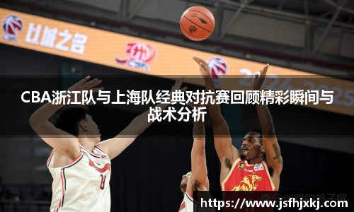 低调看球CBA浙江队与上海队经典对抗赛回顾精彩瞬间与战术分析